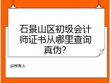 石景山区初级会计师证书从哪里查询真伪？