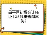 昌平区初级会计师证书从哪里查询真伪？