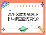 昌平区软考高级证书从哪里查询真伪？