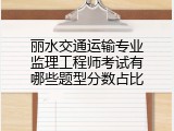 丽水交通运输专业监理工程师考试有哪些题型分数占比