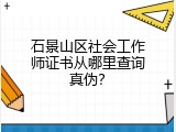 石景山区社会工作师证书从哪里查询真伪？