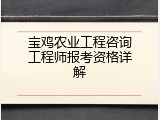 宝鸡农业工程咨询工程师报考资格详解