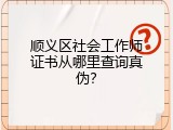 顺义区社会工作师证书从哪里查询真伪？