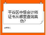 平谷区中级会计师证书从哪里查询真伪？