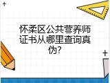 怀柔区公共营养师证书从哪里查询真伪？