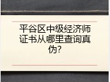 平谷区中级经济师证书从哪里查询真伪？