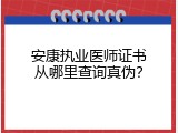 安康执业医师证书从哪里查询真伪？