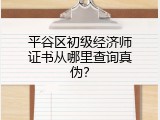平谷区初级经济师证书从哪里查询真伪？