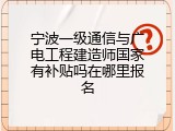 宁波一级通信与广电工程建造师国家有补贴吗在哪里报名
