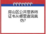 房山区公共营养师证书从哪里查询真伪？