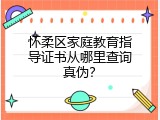 怀柔区家庭教育指导证书从哪里查询真伪？