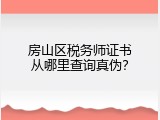房山区税务师证书从哪里查询真伪？
