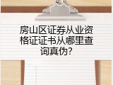 房山区证券从业资格证证书从哪里查询真伪？