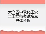大兴区中级化工安全工程师考试难点具体分析