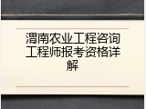 渭南农业工程咨询工程师报考资格详解