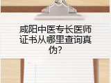 咸阳中医专长医师证书从哪里查询真伪？