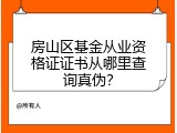 房山区基金从业资格证证书从哪里查询真伪？