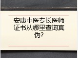 安康中医专长医师证书从哪里查询真伪？