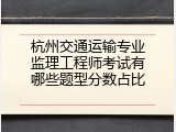 杭州交通运输专业监理工程师考试有哪些题型分数占比