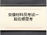 安康材料员考试一般在哪里考