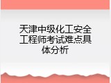 天津中级化工安全工程师考试难点具体分析