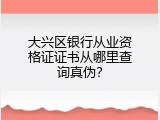 大兴区银行从业资格证证书从哪里查询真伪？