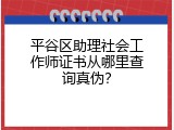 平谷区助理社会工作师证书从哪里查询真伪？