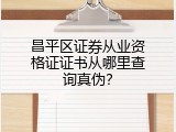昌平区证券从业资格证证书从哪里查询真伪？