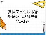 通州区基金从业资格证证书从哪里查询真伪？