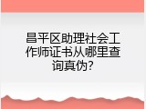 昌平区助理社会工作师证书从哪里查询真伪？
