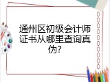 通州区初级会计师证书从哪里查询真伪？