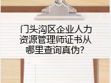门头沟区企业人力资源管理师证书从哪里查询真伪？