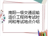 南阳一级交通运输造价工程师考试时间和考试地点介绍