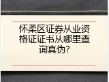 怀柔区证券从业资格证证书从哪里查询真伪？