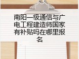 南阳一级通信与广电工程建造师国家有补贴吗在哪里报名