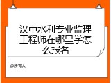 汉中水利专业监理工程师在哪里学怎么报名
