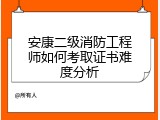 安康二级消防工程师如何考取证书难度分析