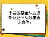 平谷区基金从业资格证证书从哪里查询真伪？