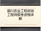 铜川农业工程咨询工程师报考资格详解