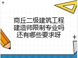 商丘二级建筑工程建造师限制专业吗还有哪些要求呀