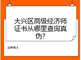 大兴区高级经济师证书从哪里查询真伪？