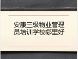 安康三级物业管理员培训学校哪里好