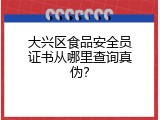 大兴区食品安全员证书从哪里查询真伪？