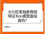 大兴区家庭教育指导证书从哪里查询真伪？