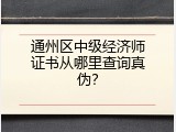 通州区中级经济师证书从哪里查询真伪？