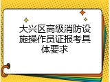大兴区高级消防设施操作员证报考具体要求