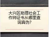 大兴区助理社会工作师证书从哪里查询真伪？