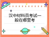 汉中材料员考试一般在哪里考