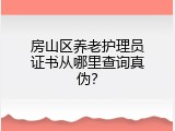 房山区养老护理员证书从哪里查询真伪？