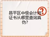 昌平区中级会计师证书从哪里查询真伪？